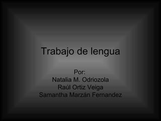 Trabajo de lengua Por:  Natalia M. Odriozola Raúl Ortiz Veiga Samantha Marzán Fernandez 