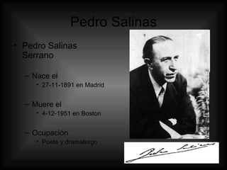 Pedro Salinas Pedro Salinas Serrano Nace el  27-11-1891 en Madrid Muere el 4-12-1951 en Boston Ocupación Poeta y dramaturgo 