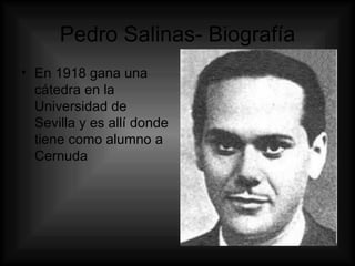 Pedro Salinas- Biografía En 1918 gana una cátedra en la Universidad de Sevilla y es allí donde tiene como alumno a Cernuda  