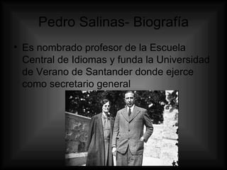 Pedro Salinas- Biografía Es nombrado profesor de la Escuela Central de Idiomas y funda la Universidad de Verano de Santander donde ejerce como secretario general  