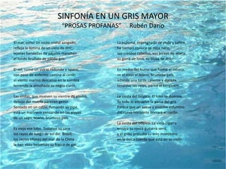 SINFONÍA EN UN GRIS MAYOR“PROSAS PROFANAS”     Rubén DaríoEl mar, como un vasto cristal azogado,refleja la lámina de un cielo de zinc;lejanas bandadas de pájaros manchanel fondo bruñido de pálido gris.El sol, como un vidrio redondo y opaco,con paso de enfermo camina al cenit;el viento marino descansa en la sombrateniendo la almohada su negro clarín.Las ondas, que mueven su vientre de plomo,debajo del muelle parecen gemir.Sentado en un cable, fumando su pipa,está un marinero pensando en las playasde un vago, lejano, brumoso país.Es viejo ese lobo. Tostaron su caralos rayos de fuego de sol del  Brasil;los recios tifones del mar de la Chinale han visto bebiendo su frasco de gin.La espuma, impregnada de yodo y salitre,ha tiempo conoce su rioja nariz,sus crespos cabellos, sus bíceps de atleta,su gorra de lona, su blusa de dril.En medio del humo que forma el tabaco,ve el viejo el lejano, brumoso país,adonde una tarde caliente y dorada,tendidas las velas, partió el bergantín…La siesta del trópico. El lobo se duerme.Ya todo lo envuelve la gama del gris.Parece que un suave y enorme esfuminodel curvo horizonte borrará el confín.La siesta del trópico. La vieja cigarraensaya su ronca guitarra senil,y el grillo preludia su solo monótonoen la única cuerda que está en su violín.