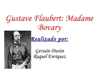Gustave Flaubert: Madame Bovary Realizado por: Gersaín Durán Raquel Enríquez 