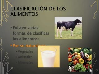 CLASIFICACIÓN DE LOS
ALIMENTOS
• Existen varias
formas de clasificar
los alimentos:
• Por su naturaleza:
•Vegetales
•Animales
•Minerales
 