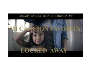 AINARA GARCIA RUIZ DE LOIZAGA 2ºC
MI CANCION FAVORITA:
LOCKED AWAY
 