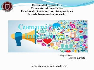 Universidad Fermín toro
Vicerrectorado académico
Facultad de ciencias económicas y sociales
Escuela de comunicación social
Integrantes:
Lorena Garrido
Barquisimeto, 24 de junio de 2018
Comunicación
Interactiva
 