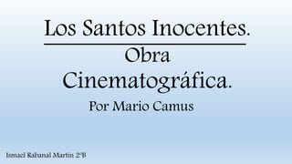 Los Santos Inocentes.
Obra
Cinematográfica.
Ismael Rabanal Martín 2ºB
Por Mario Camus
 