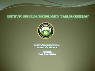 INSTITUTO SUPERIOR TECNOLÓGICO “CARLOS CISNEROS” ELECTRÓNICA INDUSTRIAL REDACCIÓN TÉCNICA NOMBRE: Pedro Javier  Méndez 