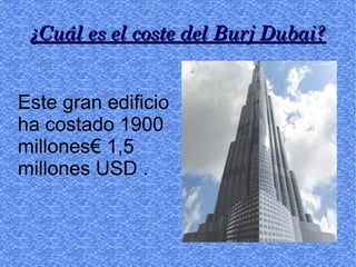 ¿Cuál es el coste del Burj Dubai?


Este gran edificio
ha costado 1900
millones€ 1,5
millones USD .
 