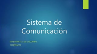 Sistema de
Comunicación
INTEGRANTE :LUIS COLOMBO
CI:18996223
 