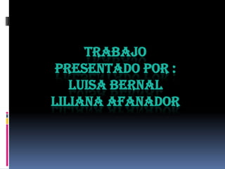 TRABAJO
 PRESENTADO POR :
   LUISA BERNAL
LILIANA AFANADOR
 