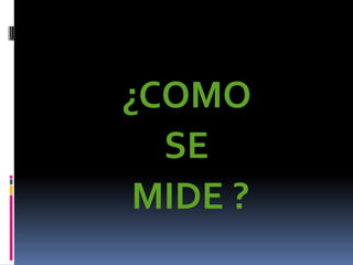 ¿COMO
  SE
 MIDE ?
 