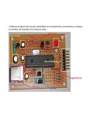 2.Observe la figura del circuito, identifique los componentes, enumérelos y coloque
su nombre, de acuerdo a los vistos en clase
 