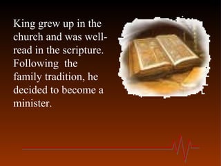 King grew up in the
church and was well-
read in the scripture.
Following the
family tradition, he
decided to become a
minister.
 