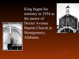 King began his
ministry in 1954 as
the pastor of
Dexter Avenue
Baptist Church in
Montgomery,
Alabama.
 