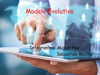 Modelo Evolutivo
Integrantes: Miguel Paz
Sebastián Molina
 