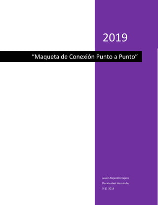 2019
Javier Alejandro Cajero
Darwin Axel Hernández
5-11-2019
“Maqueta de Conexión Punto a Punto”
 