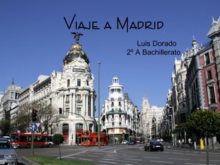 Viaje a Madrid
Luis Dorado
2º A Bachillerato
 