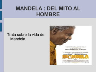 MANDELA : DEL MITO AL
HOMBRE

Trata sobre la vida de
Mandela.

 