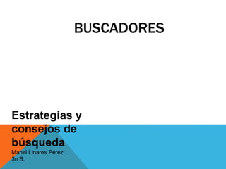 BUSCADORES
Estrategias y
consejos de
búsqueda.
Manel Linares Pérez
3n B.
 