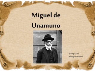 Miguel de
Unamuno
-JáureguiJulio
-RodríguezManuel
 