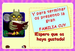 Y para terminar
os presento la
gran
FAMILIA CUY
Y para terminar
os presento la
gran
FAMILIA CUY
¡Espero que os¡Espero que os
haya gustado!haya gustado!
 