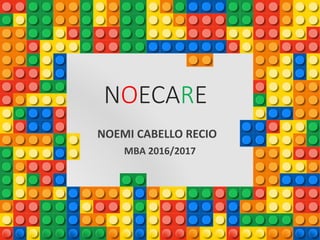NOECARE
NOEMI CABELLO RECIO
MBA 2016/2017
 