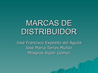 MARCAS DE DISTRIBUIDOR José Francisco Expósito del Águila José María Torres Muñoz Milagros Sígler Gómez 