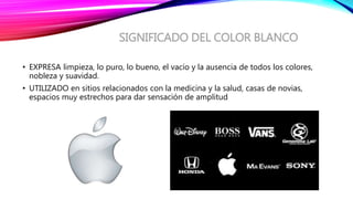 SIGNIFICADO DEL COLOR BLANCO
• EXPRESA limpieza, lo puro, lo bueno, el vacío y la ausencia de todos los colores,
nobleza y suavidad.
• UTILIZADO en sitios relacionados con la medicina y la salud, casas de novias,
espacios muy estrechos para dar sensación de amplitud
 