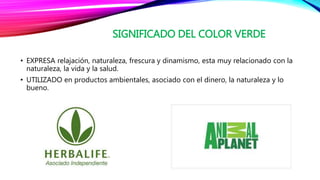 SIGNIFICADO DEL COLOR VERDE
• EXPRESA relajación, naturaleza, frescura y dinamismo, esta muy relacionado con la
naturaleza, la vida y la salud.
• UTILIZADO en productos ambientales, asociado con el dinero, la naturaleza y lo
bueno.
 