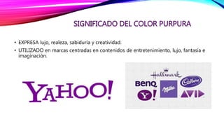 SIGNIFICADO DEL COLOR PURPURA
• EXPRESA lujo, realeza, sabiduría y creatividad.
• UTILIZADO en marcas centradas en contenidos de entretenimiento, lujo, fantasía e
imaginación.
 