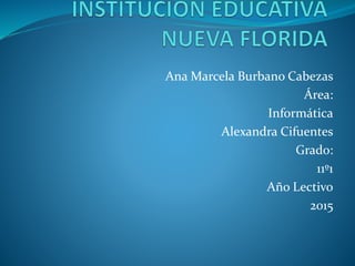 Ana Marcela Burbano Cabezas
Área:
Informática
Alexandra Cifuentes
Grado:
11º1
Año Lectivo
2015
 