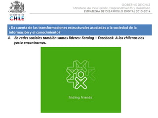 Objetivo :¿Da cuenta de las transformaciones estructurales asociadas a la sociedad de la información y el conocimiento?4.    En redes sociales también somos líderes: Fotolog – Facebook. A los chilenos nos gusta encontrarnos.