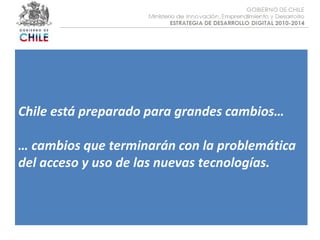 Objetivo :Chile está preparado para grandes cambios… … cambios que terminarán con la problemática del acceso y uso de las nuevas tecnologías. 