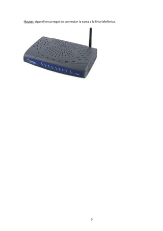 -Router: Aparell encarregat de connectar la xarxa a la linia telefònica.




                                                    5
 
