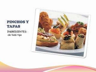 PINCHOS Y TAPASINGREDIENTES:-de todo tipo