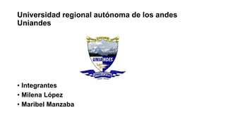 Universidad regional autónoma de los andes
Uniandes
• Integrantes
• Milena López
• Maribel Manzaba
 