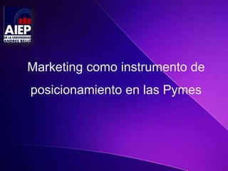 Marketing como instrumento de 
posicionamiento en las Pymes 
 