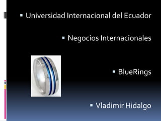  Universidad Internacional del Ecuador
 Negocios Internacionales
 BlueRings
 Vladimir Hidalgo
 