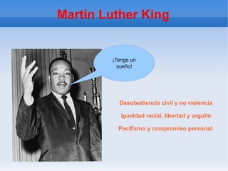 Martin Luther King Desobediencia civil y no violencia Igualdad racial, libertad y orgullo Pacifismo y compromiso personal. ¡Tengo un sueño! 