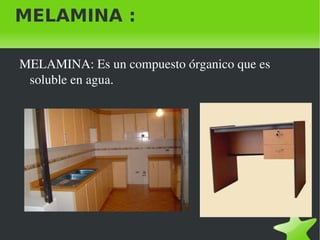 MELAMINA :

    MELAMINA: Es un compuesto órganico que es 
     soluble en agua.




                            
 