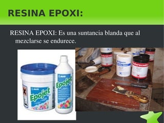 RESINA EPOXI:

    RESINA EPOXI: Es una suntancia blanda que al 
     mezclarse se endurece.




                             
 