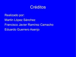 Créditos
Realizado por:
Martín López Sánchez
Francisco Javier Ramírez Camacho
Eduardo Guerrero Asenjo
 