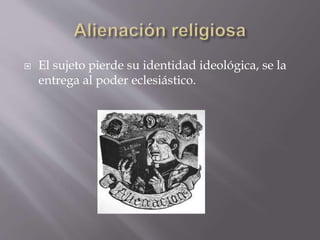  El sujeto pierde su identidad ideológica, se la
entrega al poder eclesiástico.
 
