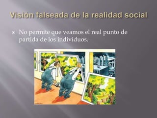  No permite que veamos el real punto de
partida de los individuos.
 