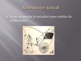  Ya no se percibe la sociedad como ámbito de
colaboración.
 