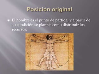  El hombre es el punto de partida, y a partir de
su condición se plantea como distribuir los
recursos.
 