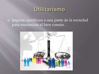  Impone sacrificios a una parte de la sociedad
para maximizar el bien común.
 