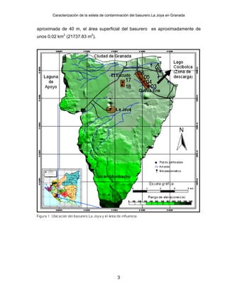 Caracterización de la estela de contaminación del basurero La Joya en Granada
aproximada de 40 m, el área superficial del basurero es aproximadamente de
unos 0.02 km2
(21737.83 m2
).
3
 