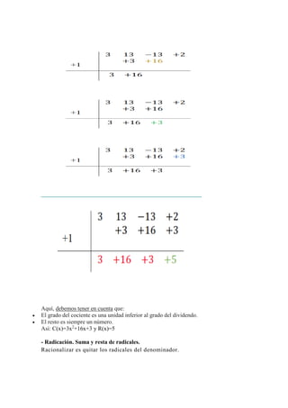 Aquí, debemos tener en cuenta que:
 El grado del cociente es una unidad inferior al grado del dividendo.
 El resto es siempre un número.
Así: C(x)=3x2
+16x+3 y R(x)=5
- Radicación. Suma y resta de radicales.
Racionalizar es quitar los radicales del denominador.
 