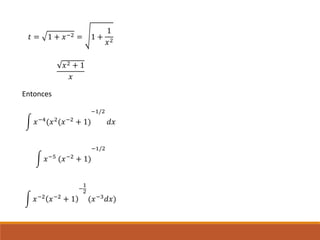 𝑡 = 1 + 𝑥−2 = 1 +
1
𝑥2
𝑥2 + 1
𝑥
Entonces
𝑥−4
(𝑥2
(𝑥−2
+ 1)
−1/2
𝑑𝑥
𝑥−5 (𝑥−2 + 1)
−1/2
𝑥−2
𝑥−2
+ 1
−
1
2
(𝑥−3
𝑑𝑥)
 